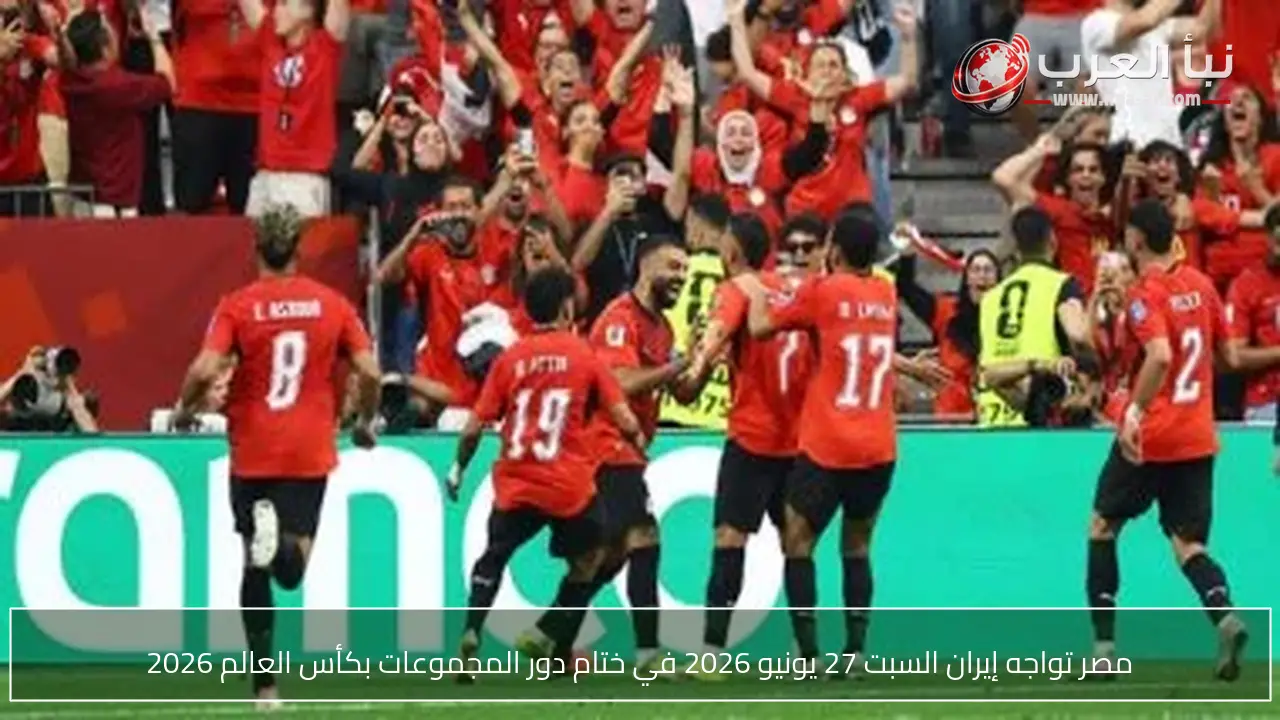 مصر تواجه إيران السبت 27 يونيو 2026 في ختام دور المجموعات بكأس العالم 2026