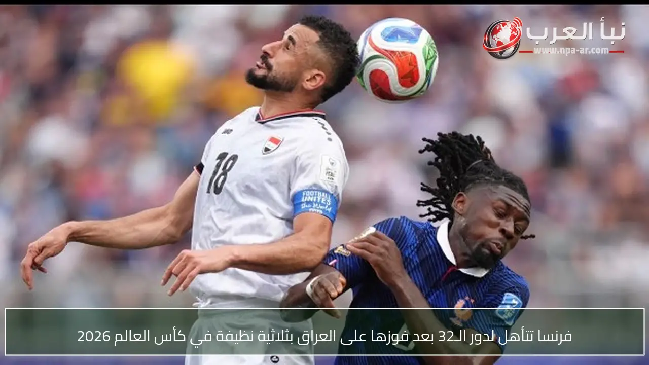 فرنسا تتأهل لدور الـ32 بعد فوزها على العراق بثلاثية نظيفة في كأس العالم 2026