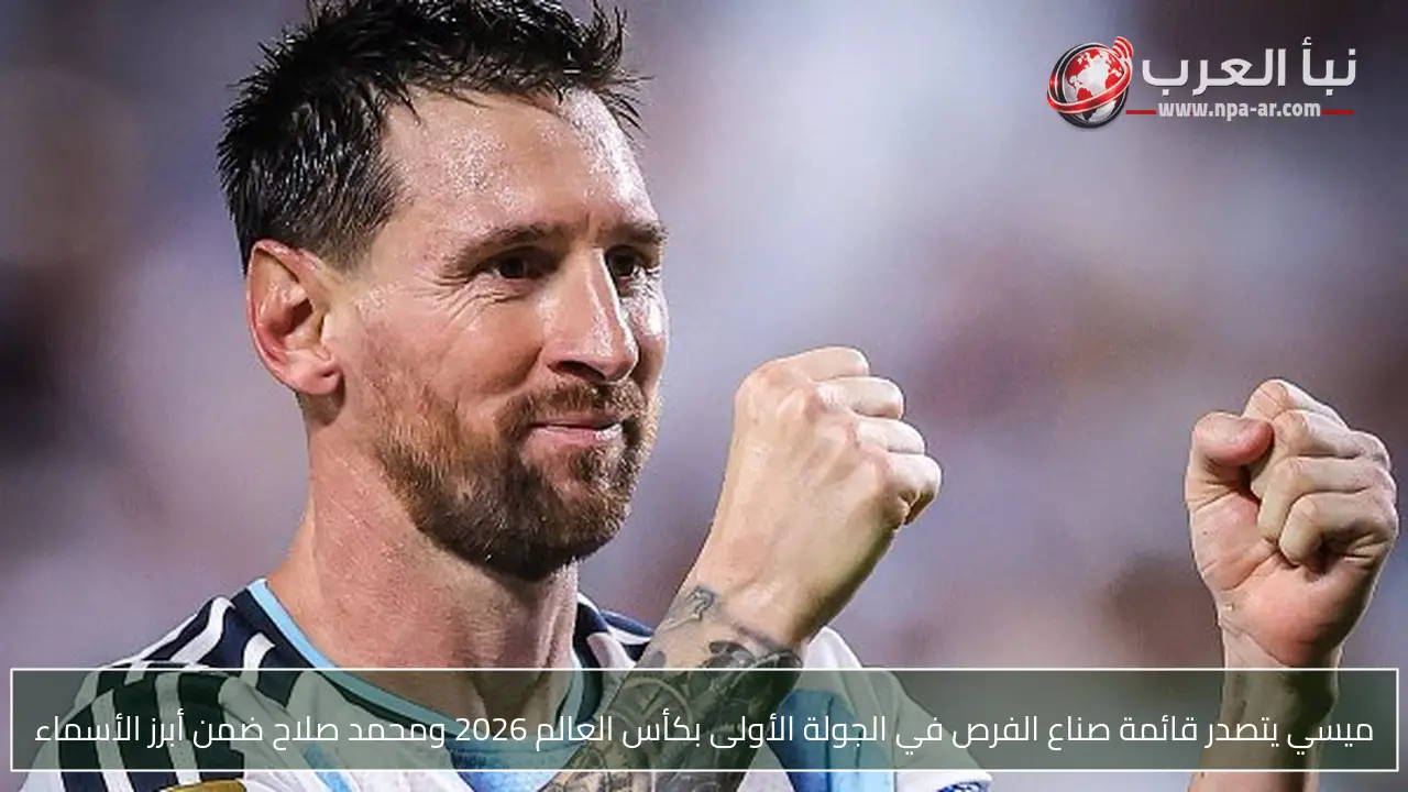 ميسي يتصدر قائمة صناع الفرص في الجولة الأولى بكأس العالم 2026 ومحمد صلاح ضمن أبرز الأسماء