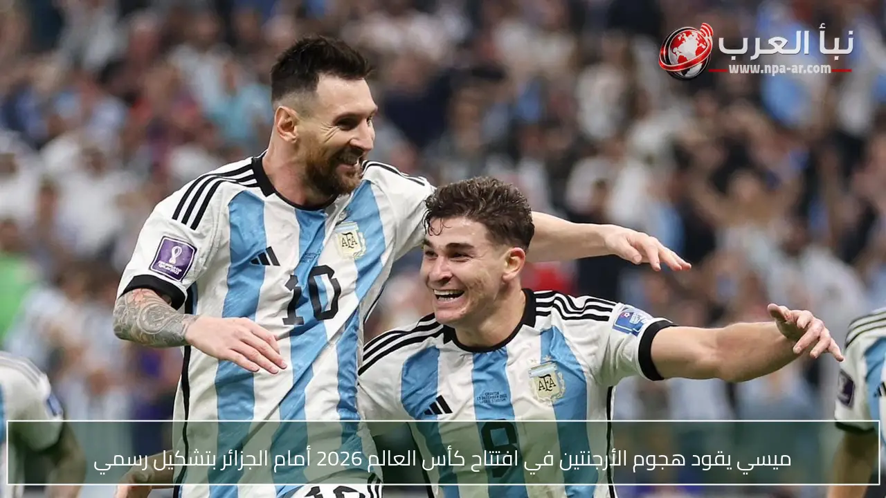 ميسي يقود هجوم الأرجنتين في افتتاح كأس العالم 2026 أمام الجزائر بتشكيل رسمي