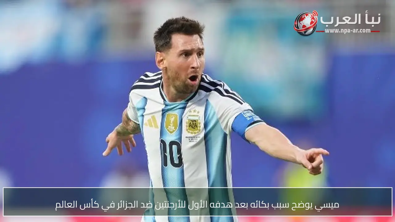 ميسي يوضح سبب بكائه بعد هدفه الأول للأرجنتين ضد الجزائر في كأس العالم