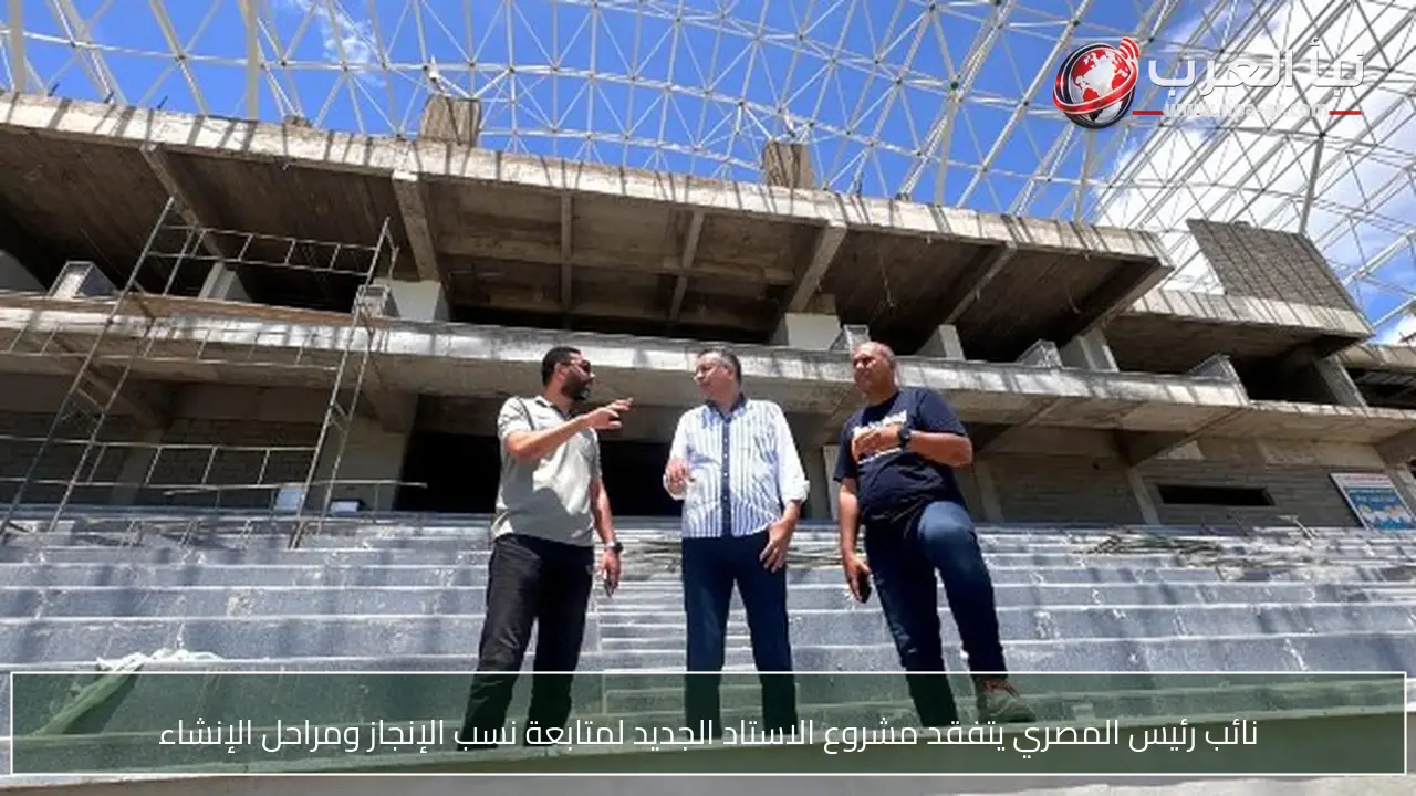 نائب رئيس المصري يتفقد مشروع الاستاد الجديد لمتابعة نسب الإنجاز ومراحل الإنشاء