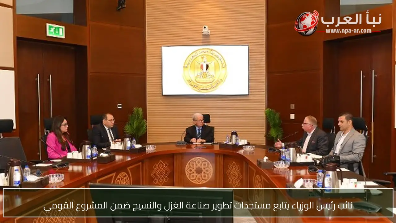 نائب رئيس الوزراء يتابع مستجدات تطوير صناعة الغزل والنسيج ضمن المشروع القومي