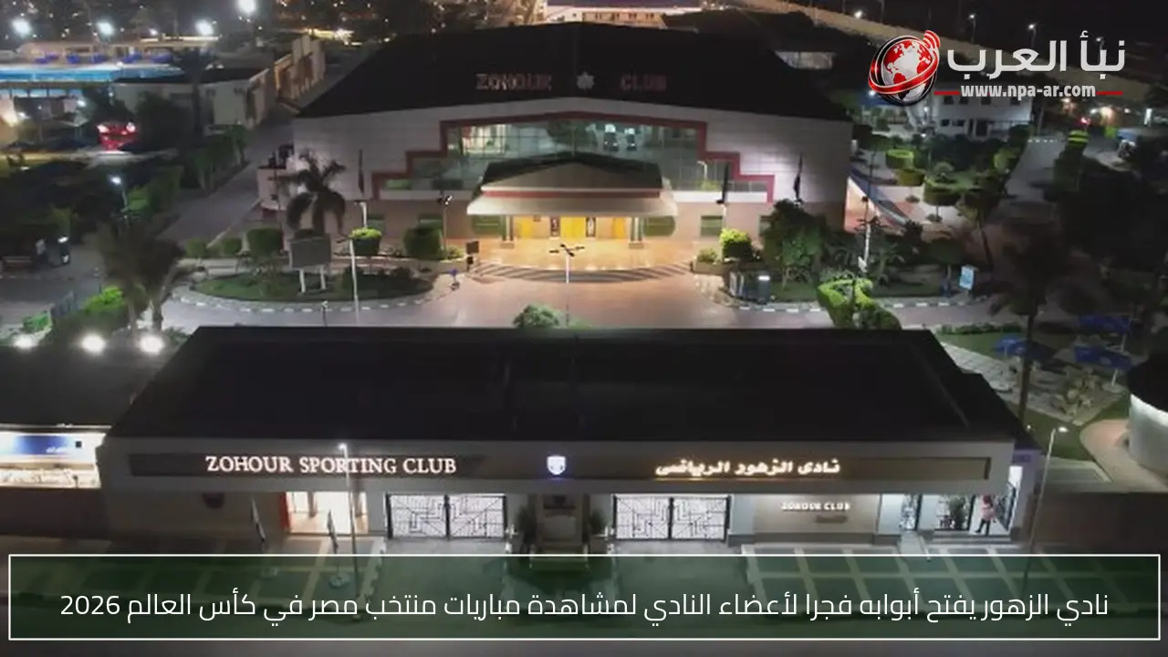 نادي الزهور يفتح أبوابه فجرا لأعضاء النادي لمشاهدة مباريات منتخب مصر في كأس العالم 2026