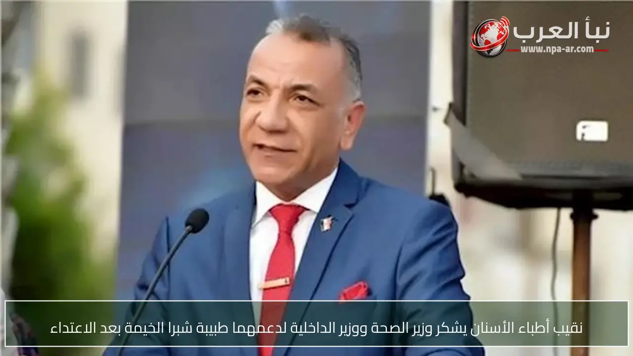 نقيب أطباء الأسنان يشكر وزير الصحة ووزير الداخلية لدعمهما طبيبة شبرا الخيمة بعد الاعتداء