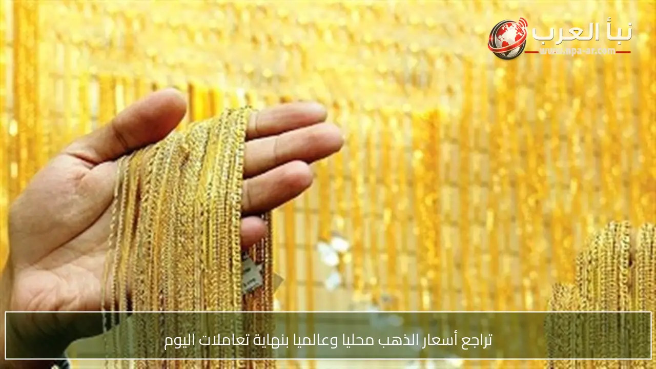 تراجع أسعار الذهب محليا وعالميا بنهاية تعاملات اليوم