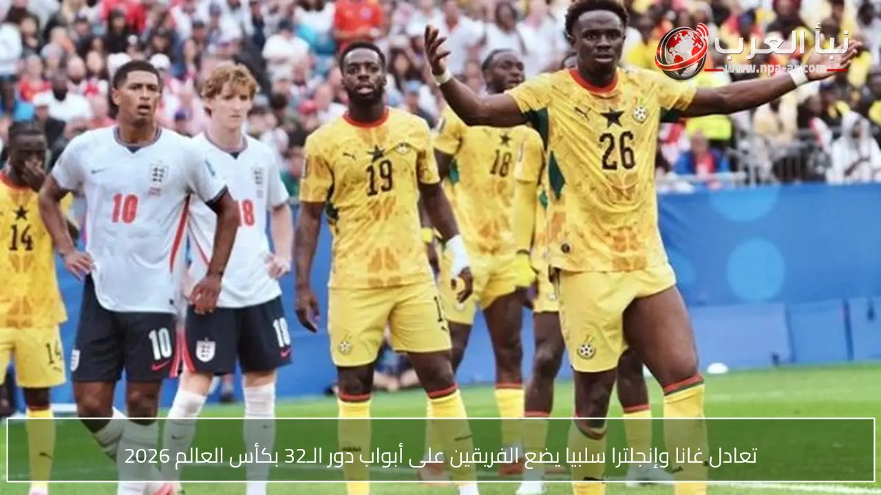 تعادل غانا وإنجلترا سلبيا يضع الفريقين على أبواب دور الـ32 بكأس العالم 2026