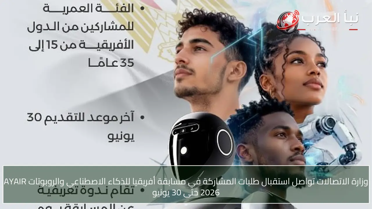 وزارة الاتصالات تواصل استقبال طلبات المشاركة في مسابقة أفريقيا للذكاء الاصطناعي والروبوتات AYAIR 2026 حتى 30 يونيو