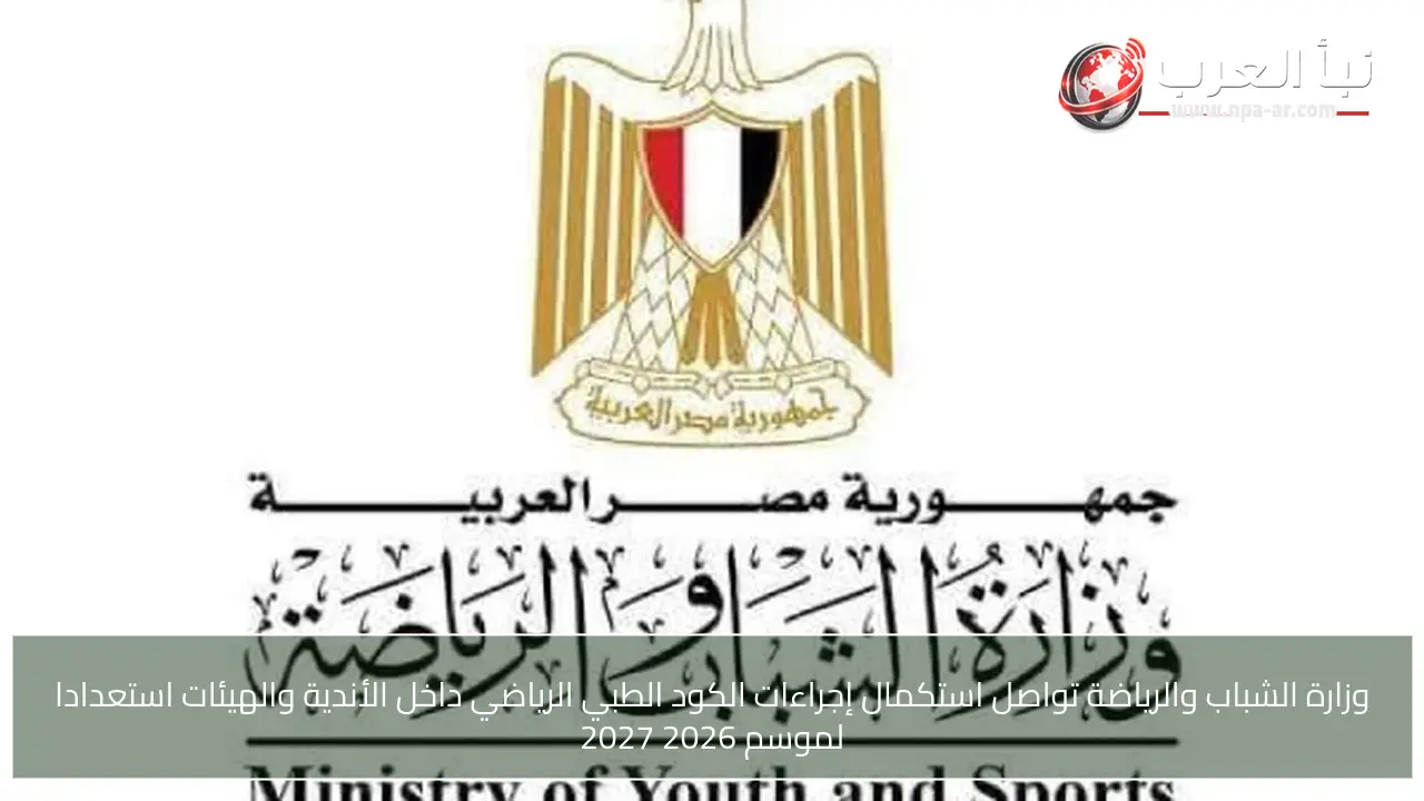 وزارة الشباب والرياضة تواصل استكمال إجراءات الكود الطبي الرياضي داخل الأندية والهيئات استعدادا لموسم 2026 2027