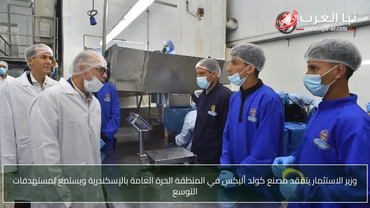 وزير الاستثمار يتفقد مصنع كولد أليكس في المنطقة الحرة العامة بالإسكندرية ويستمع لمستهدفات التوسع