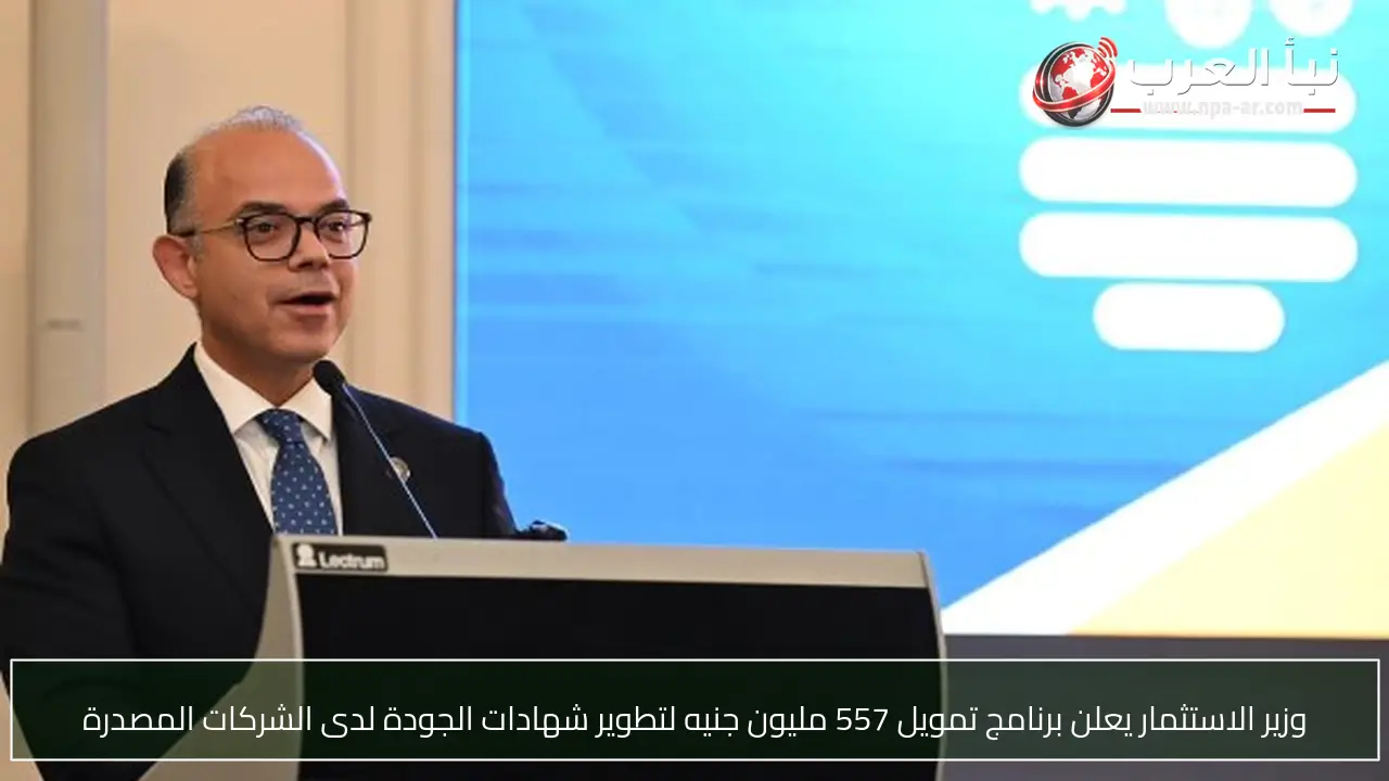 وزير الاستثمار يعلن برنامج تمويل 557 مليون جنيه لتطوير شهادات الجودة لدى الشركات المصدرة