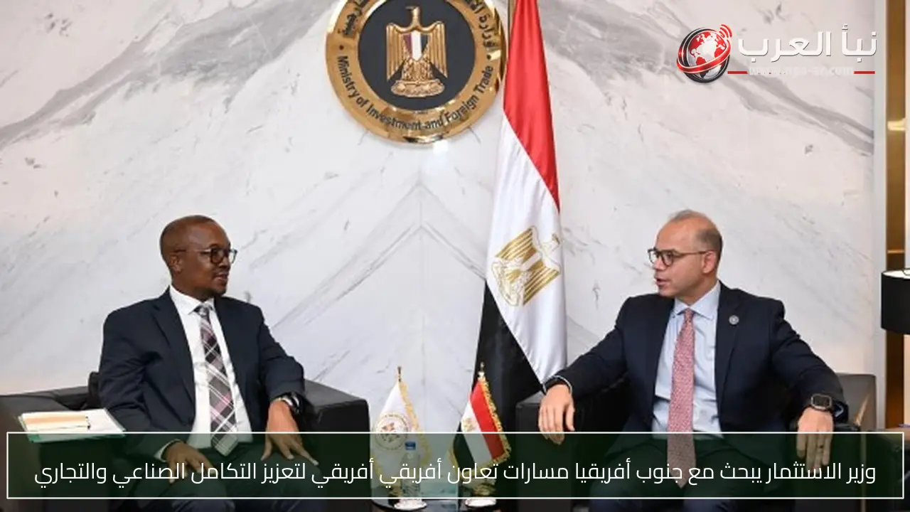 وزير الاستثمار يبحث مع جنوب أفريقيا مسارات تعاون أفريقي أفريقي لتعزيز التكامل الصناعي والتجاري