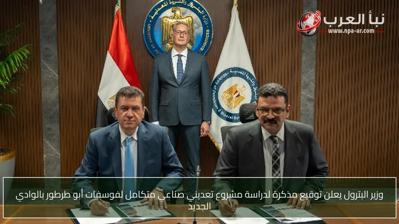 وزير البترول يعلن توقيع مذكرة لدراسة مشروع تعديني صناعي متكامل لفوسفات أبو طرطور بالوادي الجديد