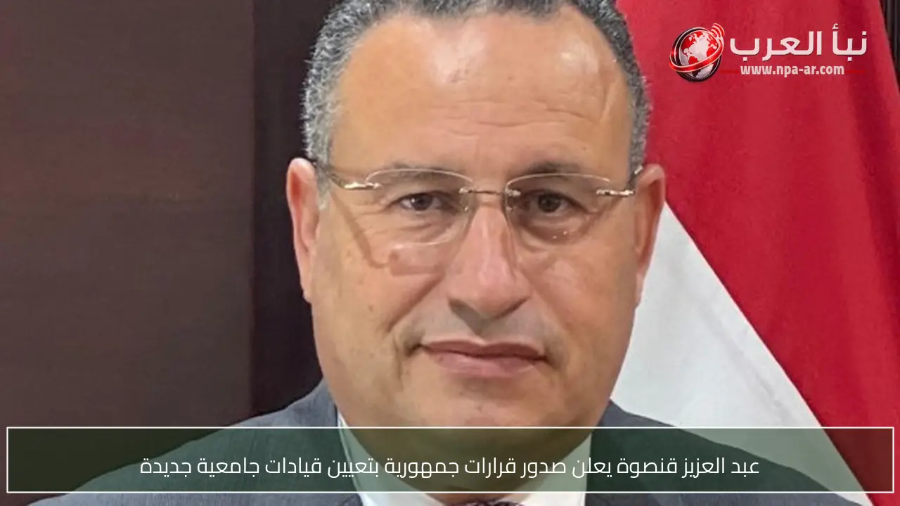 عبد العزيز قنصوة يعلن صدور قرارات جمهورية بتعيين قيادات جامعية جديدة
