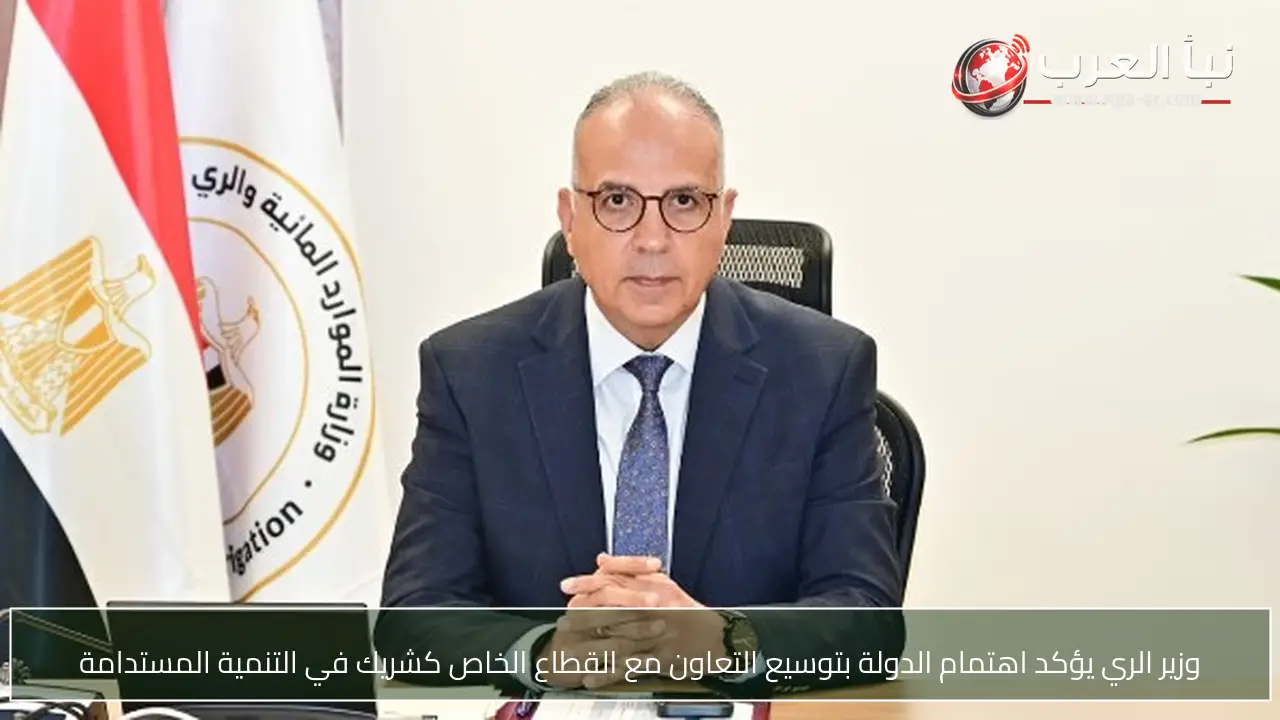 وزير الري يؤكد اهتمام الدولة بتوسيع التعاون مع القطاع الخاص كشريك في التنمية المستدامة