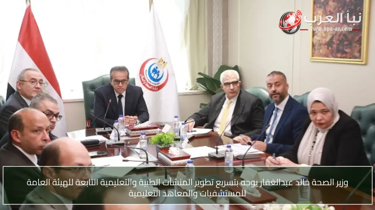 وزير الصحة خالد عبدالغفار يوجه بتسريع تطوير المنشآت الطبية والتعليمية التابعة للهيئة العامة للمستشفيات والمعاهد التعليمية