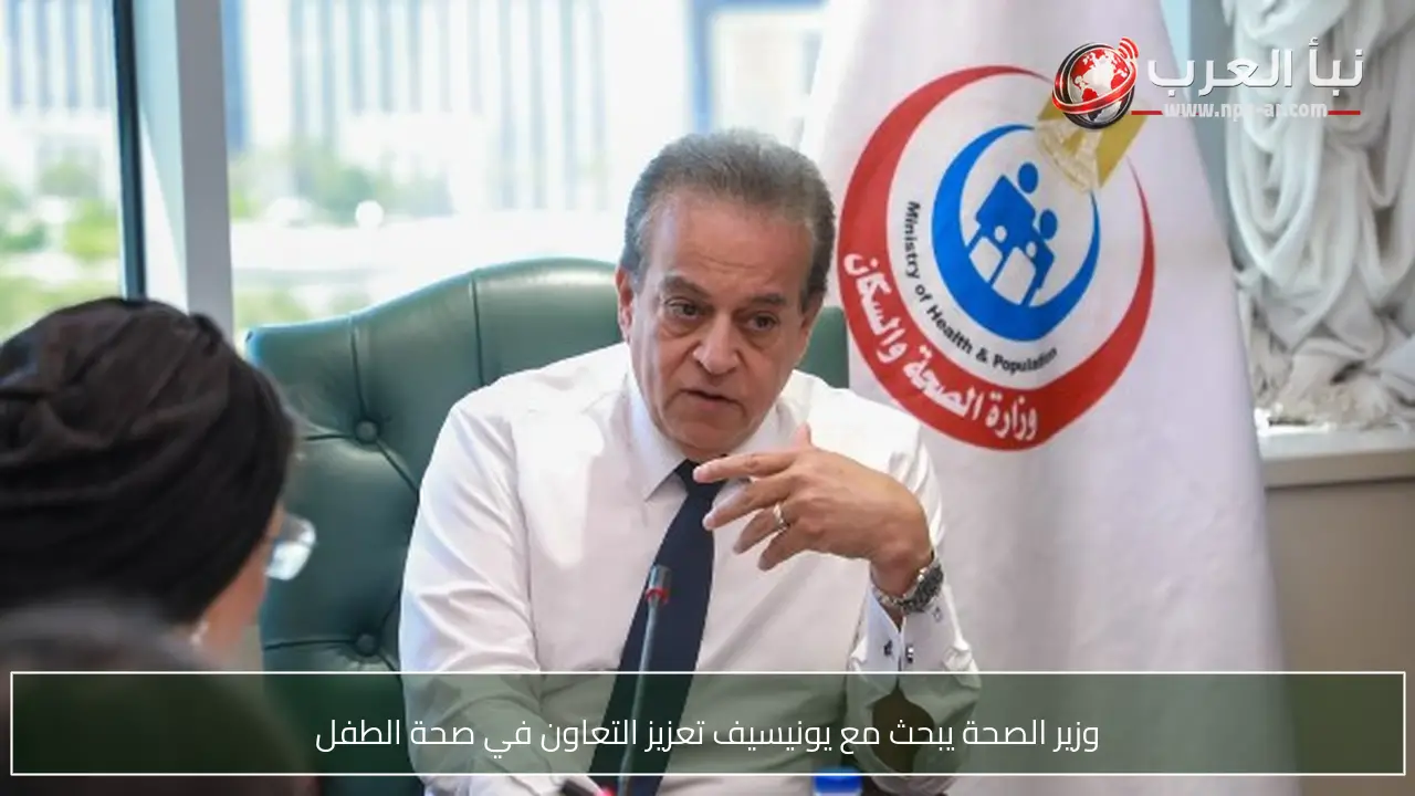 وزير الصحة يبحث مع يونيسيف تعزيز التعاون في صحة الطفل