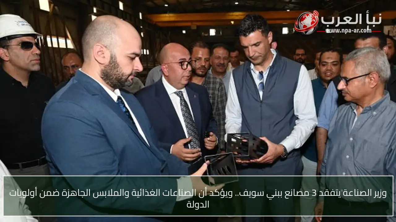 وزير الصناعة يتفقد 3 مصانع ببني سويف.. ويؤكد أن الصناعات الغذائية والملابس الجاهزة ضمن أولويات الدولة