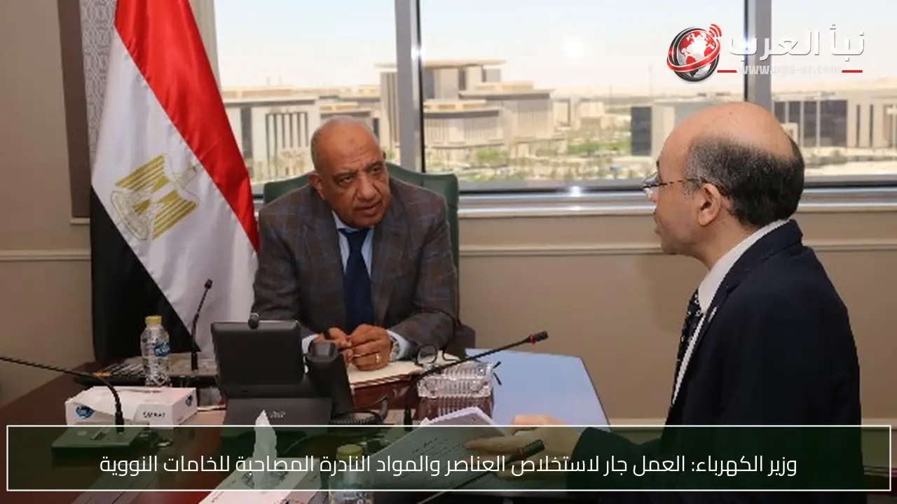 وزير الكهرباء: العمل جار لاستخلاص العناصر والمواد النادرة المصاحبة للخامات النووية