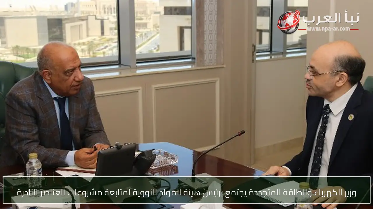 وزير الكهرباء والطاقة المتجددة يجتمع برئيس هيئة المواد النووية لمتابعة مشروعات العناصر النادرة