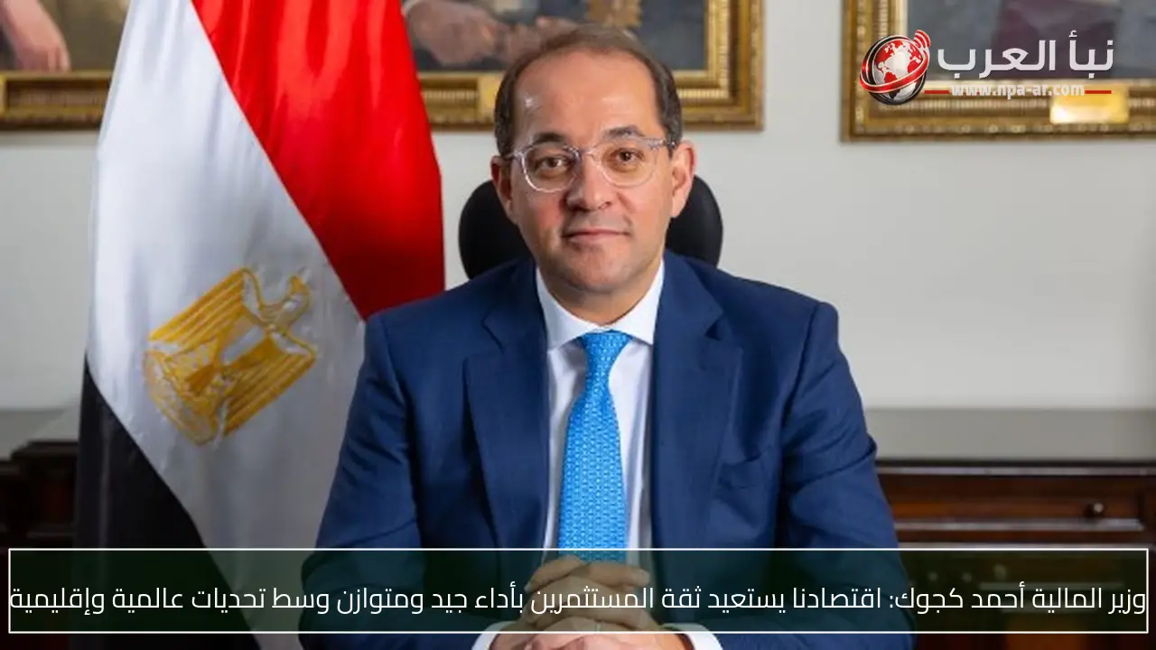 وزير المالية أحمد كجوك: اقتصادنا يستعيد ثقة المستثمرين بأداء جيد ومتوازن وسط تحديات عالمية وإقليمية