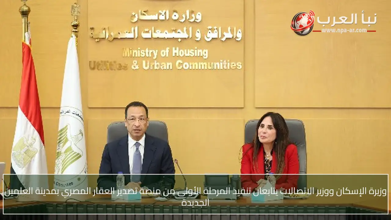 وزيرة الإسكان ووزير الاتصالات يتابعان تنفيذ المرحلة الأولى من منصة تصدير العقار المصري بمدينة العلمين الجديدة