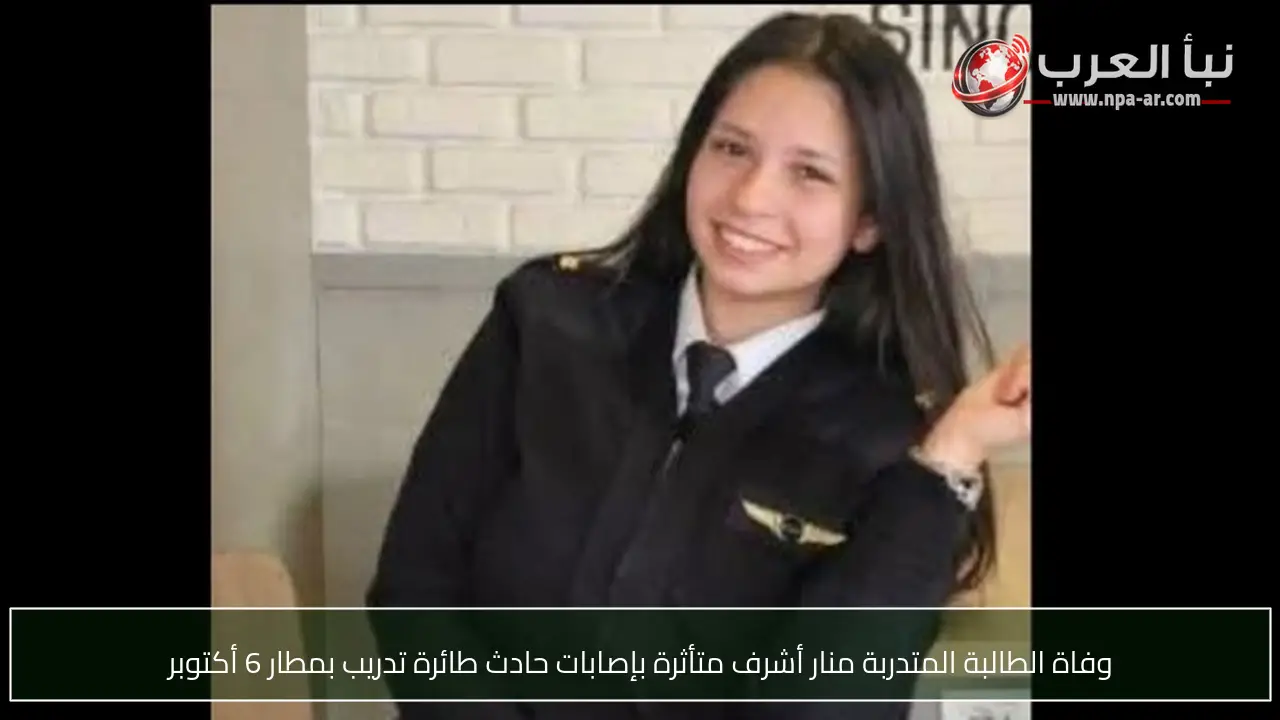 وفاة الطالبة المتدربة منار أشرف متأثرة بإصابات حادث طائرة تدريب بمطار 6 أكتوبر