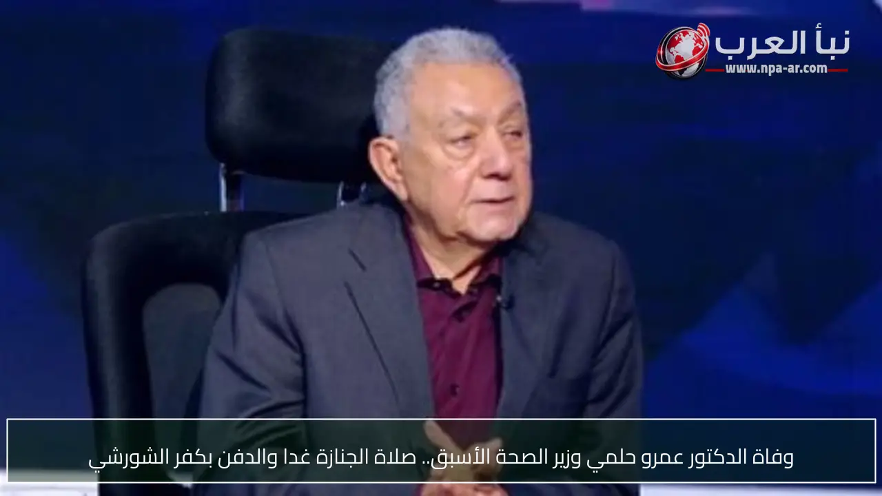 وفاة الدكتور عمرو حلمي وزير الصحة الأسبق.. صلاة الجنازة غدا والدفن بكفر الشورشي