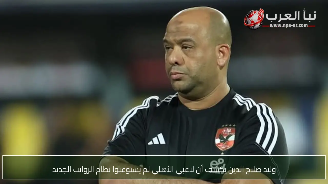 وليد صلاح الدين يكشف أن لاعبي الأهلي لم يستوعبوا نظام الرواتب الجديد
