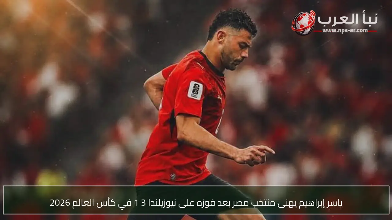 ياسر إبراهيم يهنئ منتخب مصر بعد فوزه على نيوزيلندا 3 1 في كأس العالم 2026