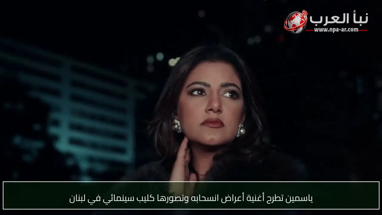 ياسمين تطرح أغنية أعراض انسحابه وتصورها كليب سينمائي في لبنان