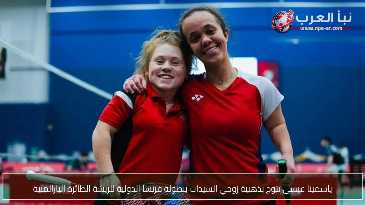 ياسمينا عيسى تتوج بذهبية زوجي السيدات ببطولة فرنسا الدولية للريشة الطائرة البارالمبية