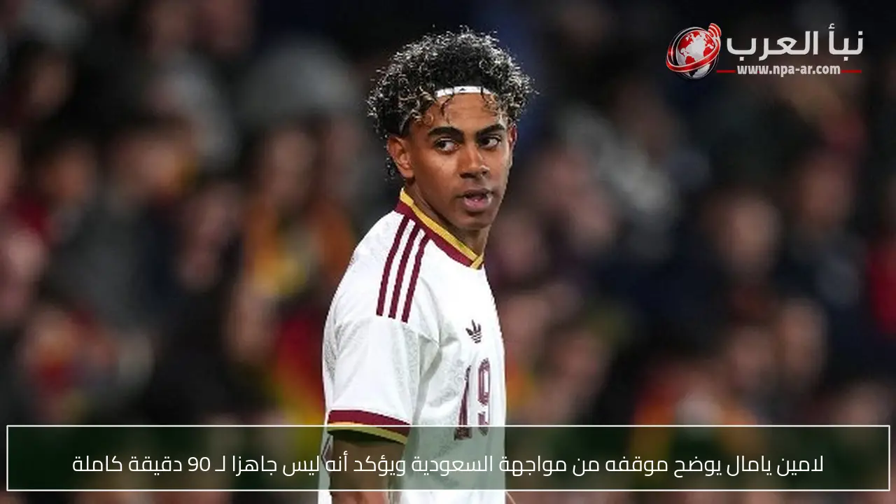 لامين يامال يوضح موقفه من مواجهة السعودية ويؤكد أنه ليس جاهزا لـ 90 دقيقة كاملة